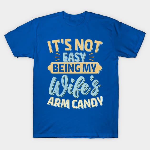 it's not easy being my wife's arm candy T-Shirt by TheDesignDepot